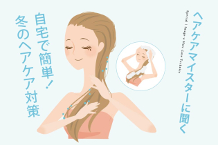 ヘアケアマイスターに聞く 自宅で簡単!冬のヘアケア対策
