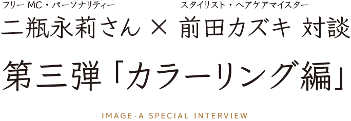 フリーMC二瓶永莉さん×スタイリスト（ヘアケアマイスター）前田カズキ対談3 「カラーリング編」