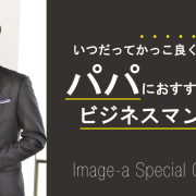 特集企画15弾!「いつだってかっこ良くいたい。パパにおすすめのビジネスマンスタイル」