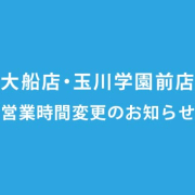 大船店・玉川学園前店 営業・受付時間変更のお知らせ(2019年1月1日より)