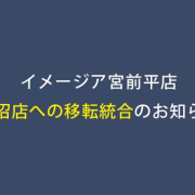 イメージア宮前平店、鷺沼店への移転統合のお知らせ