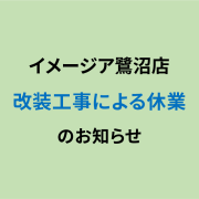 イメージア鷺沼店 改装工事による休業のお知らせ(2022年11月15日~18日)